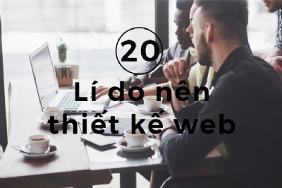 20 lí do nên thiết kế web ngay bây giờ